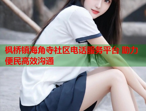 枫桥镇海角寺社区电话服务平台 助力便民高效沟通  第1张