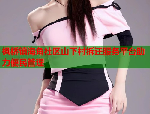 枫桥镇海角社区山下村拆迁服务平台助力便民管理  第1张