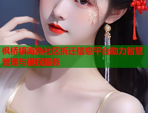 枫桥镇海角社区拆迁信息平台助力智慧管理与便民服务  第2张