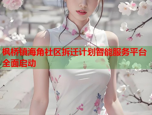 枫桥镇海角社区拆迁计划智能服务平台全面启动  第1张