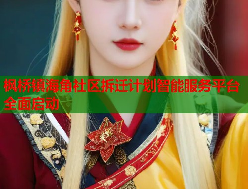 枫桥镇海角社区拆迁计划智能服务平台全面启动  第2张