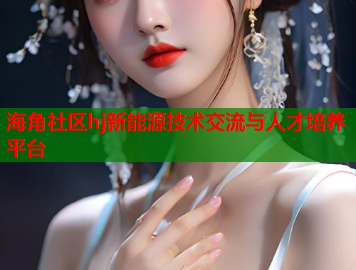海角社区hj新能源技术交流与人才培养平台  第1张