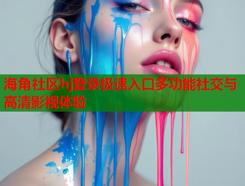 海角社区hj登录极速入口多功能社交与高清影视体验  第1张