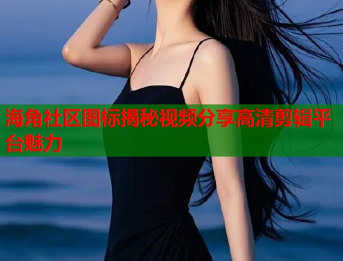 海角社区图标揭秘视频分享高清剪辑平台魅力  第1张