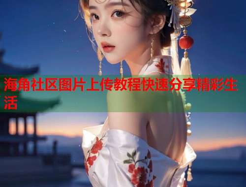 海角社区图片上传教程快速分享精彩生活  第2张