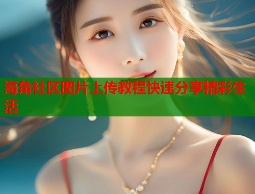 海角社区图片上传教程快速分享精彩生活  第1张