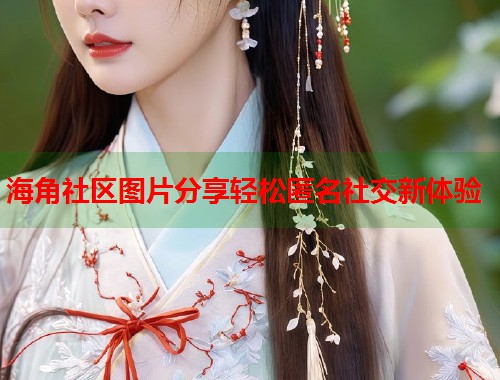 海角社区图片分享轻松匿名社交新体验  第1张