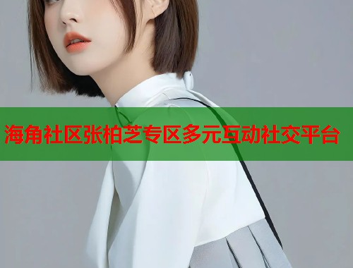 海角社区张柏芝专区多元互动社交平台  第1张