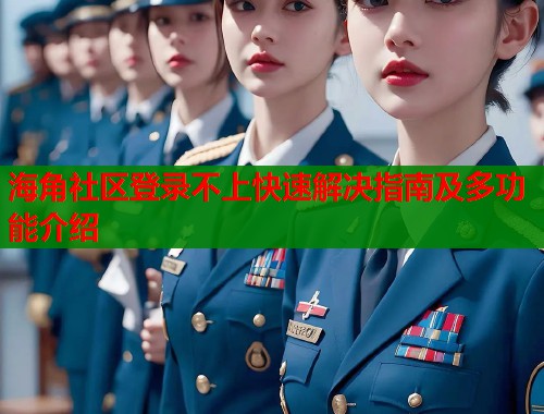 海角社区登录不上快速解决指南及多功能介绍  第1张