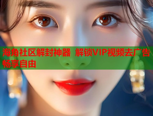 海角社区解封神器 解锁VIP视频去广告畅享自由  第1张