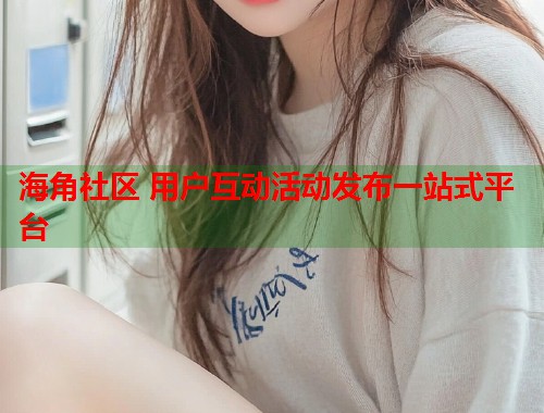 海角社区 用户互动活动发布一站式平台  第1张