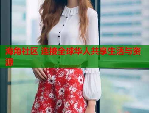 海角社区 连接全球华人共享生活与资源  第1张