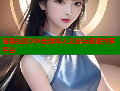海角社区006全球华人交流与资源共享平台  第1张