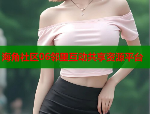 海角社区06邻里互动共享资源平台  第1张