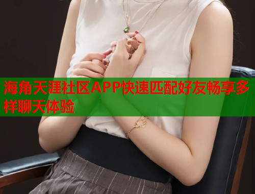 海角天涯社区APP快速匹配好友畅享多样聊天体验  第1张