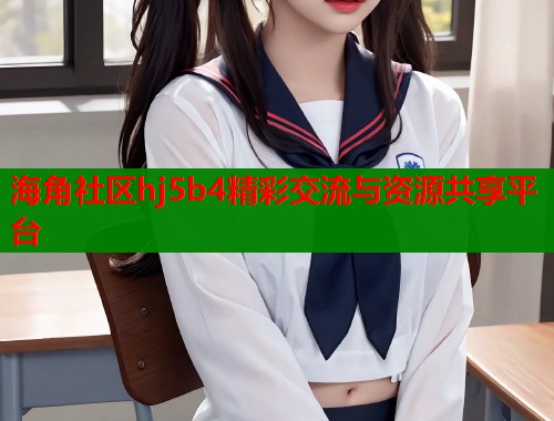 海角社区hj5b4精彩交流与资源共享平台  第1张
