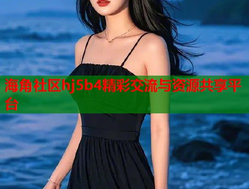 海角社区hj5b4精彩交流与资源共享平台  第2张
