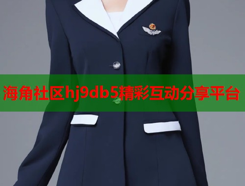 海角社区hj9db5精彩互动分享平台  第1张