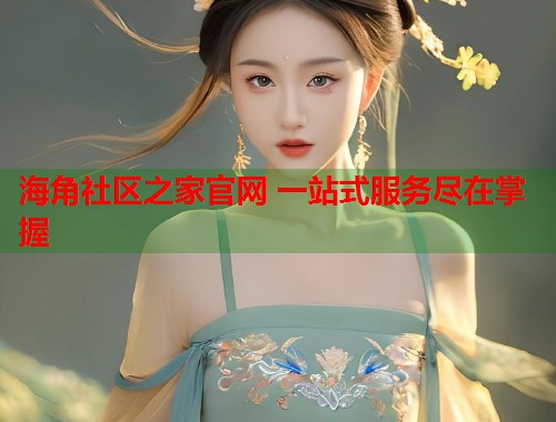 海角社区之家官网 一站式服务尽在掌握  第1张
