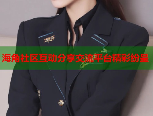 海角社区互动分享交流平台精彩纷呈  第1张