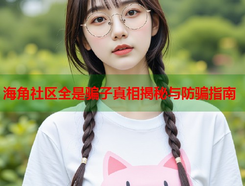 海角社区全是骗子真相揭秘与防骗指南  第1张