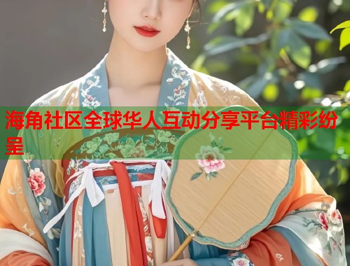 海角社区全球华人互动分享平台精彩纷呈  第1张